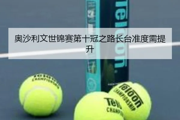 奥沙利文世锦赛第十冠之路长台准度需提升