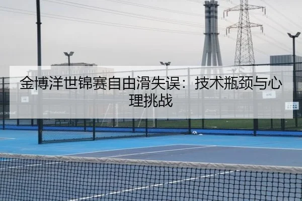 金博洋世锦赛自由滑失误：技术瓶颈与心理挑战
