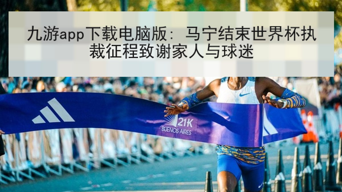 九游app下载电脑版: 马宁结束世界杯执裁征程致谢家人与球迷