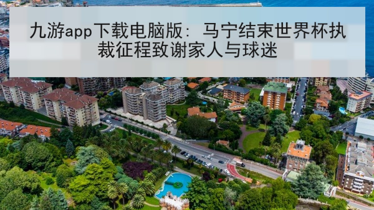 九游app下载电脑版: 马宁结束世界杯执裁征程致谢家人与球迷