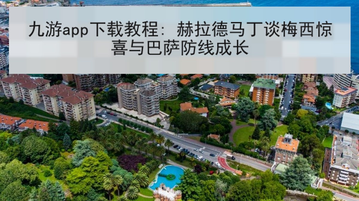 九游app下载教程: 赫拉德马丁谈梅西惊喜与巴萨防线成长