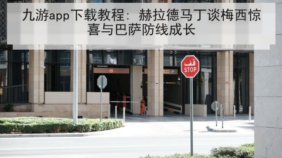 九游app下载教程: 赫拉德马丁谈梅西惊喜与巴萨防线成长