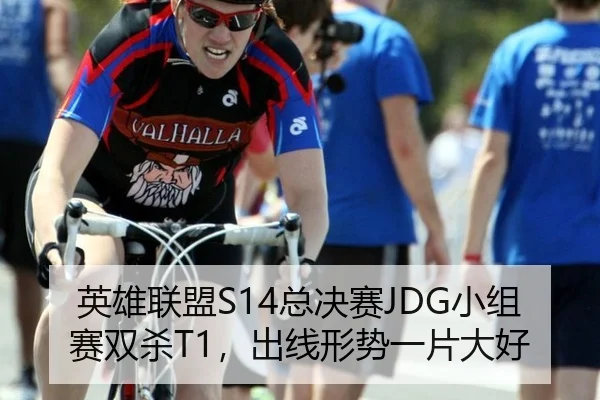 英雄联盟S14总决赛JDG小组赛双杀T1，出线形势一片大好