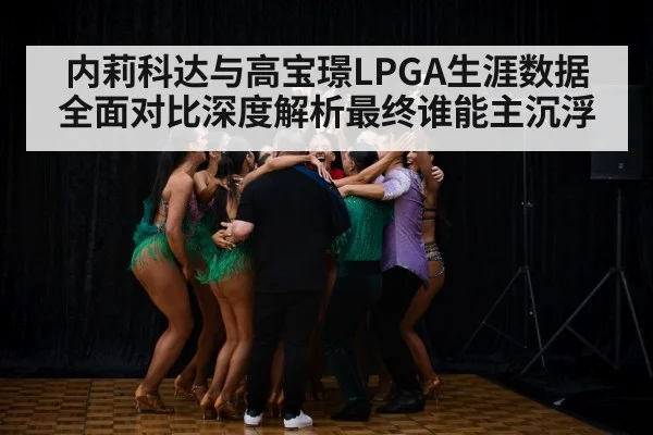 内莉科达与高宝璟LPGA生涯数据全面对比深度解析最终谁能主沉浮