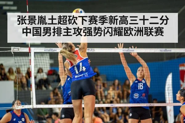 张景胤土超砍下赛季新高三十二分 中国男排主攻强势闪耀欧洲联赛