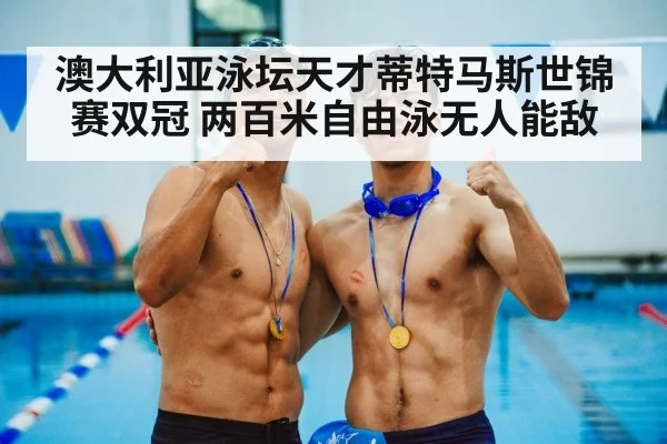 澳大利亚泳坛天才蒂特马斯世锦赛双冠 两百米自由泳无人能敌