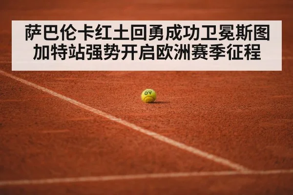 萨巴伦卡红土回勇成功卫冕斯图加特站强势开启欧洲赛季征程
