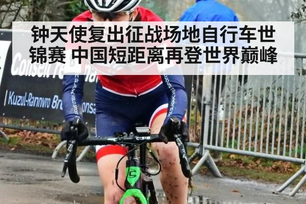 钟天使复出征战场地自行车世锦赛 中国短距离再登世界巅峰
