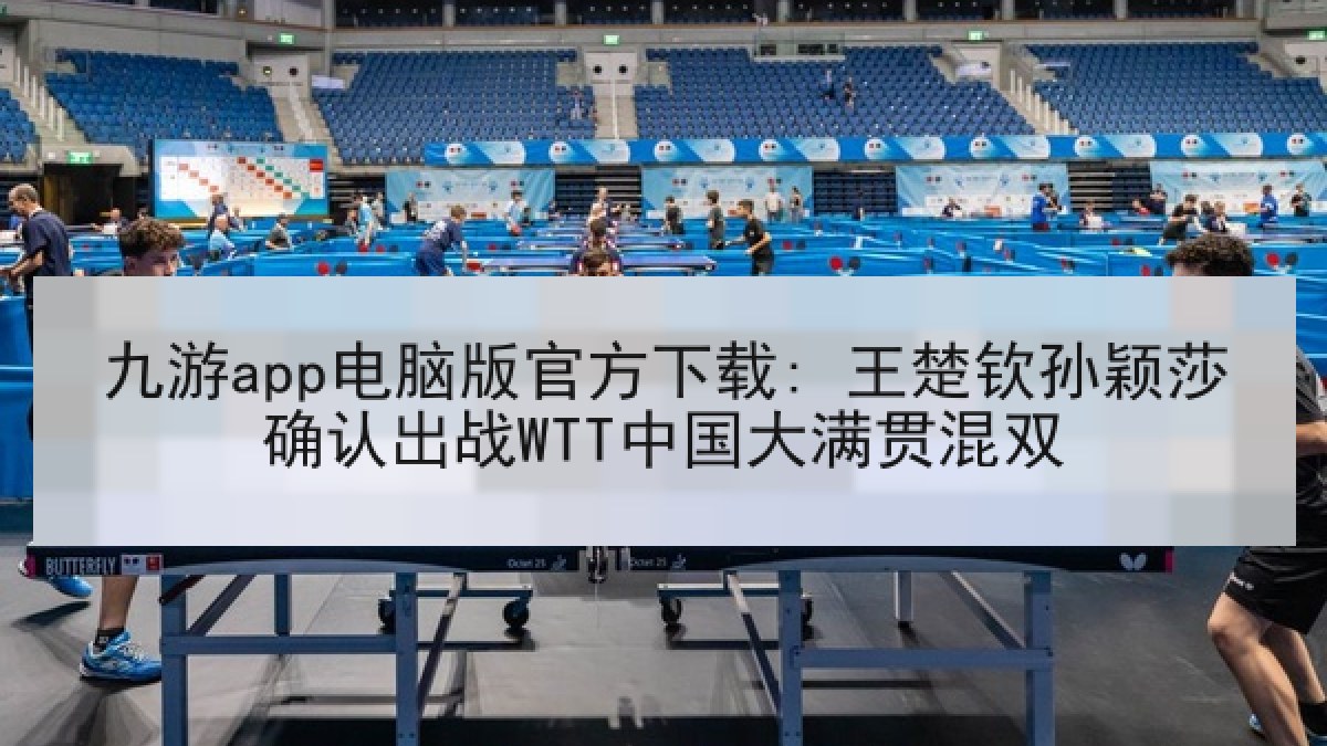 九游app电脑版官方下载: 王楚钦孙颖莎确认出战WTT中国大满贯混双