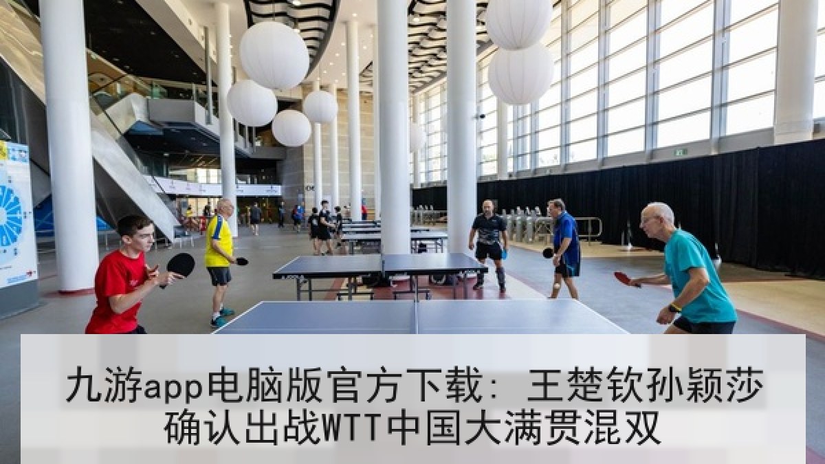 九游app电脑版官方下载: 王楚钦孙颖莎确认出战WTT中国大满贯混双