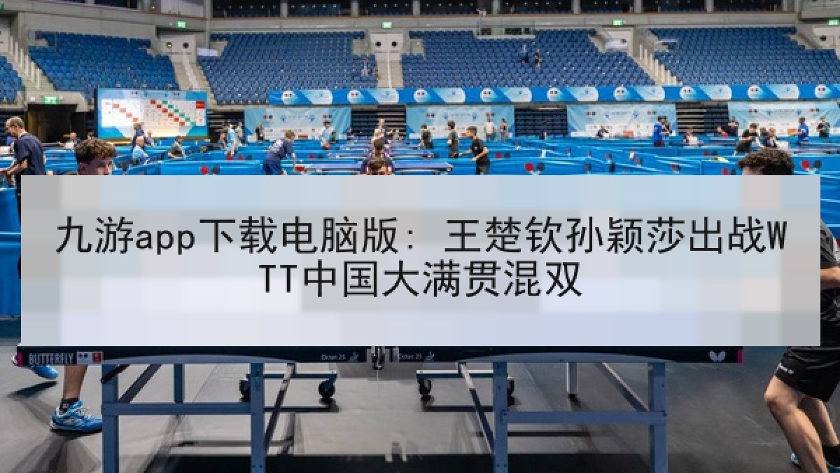 九游app下载电脑版: 王楚钦孙颖莎出战WTT中国大满贯混双