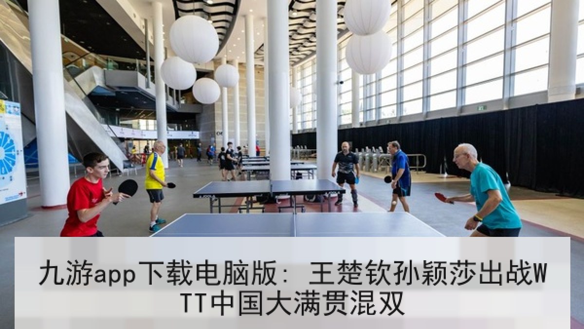 九游app下载电脑版: 王楚钦孙颖莎出战WTT中国大满贯混双