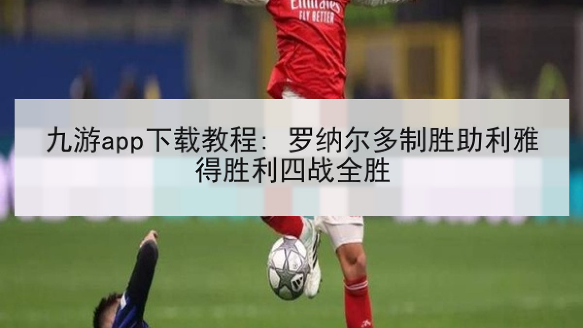 九游app下载教程: 罗纳尔多制胜助利雅得胜利四战全胜