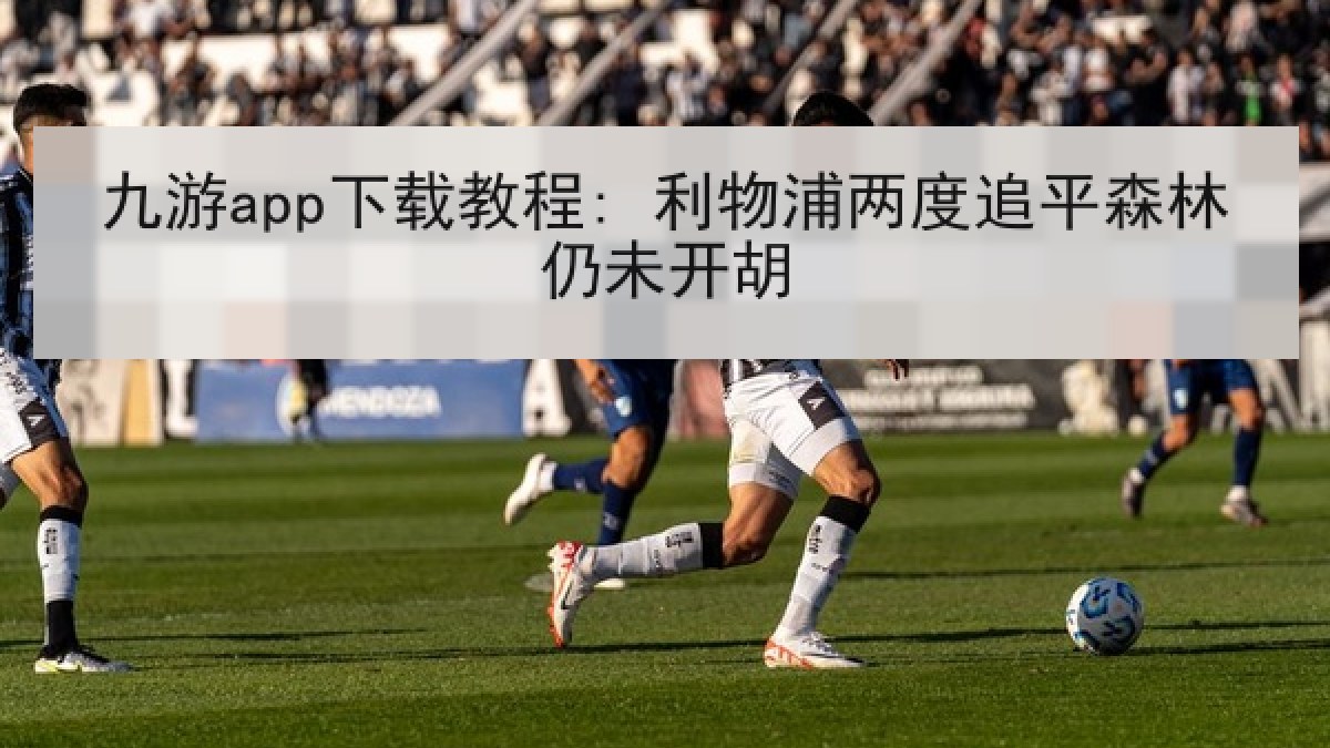 九游app下载教程: 利物浦两度追平森林仍未开胡