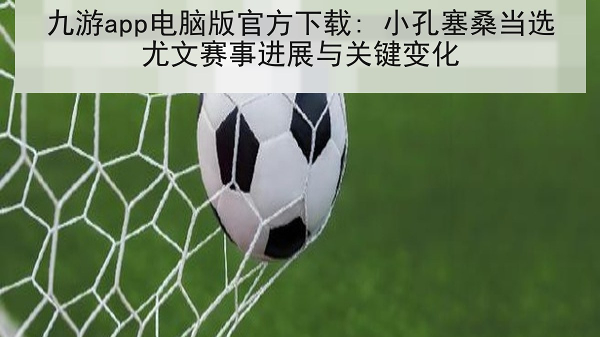 九游app电脑版官方下载: 小孔塞桑当选尤文赛事进展与关键变化