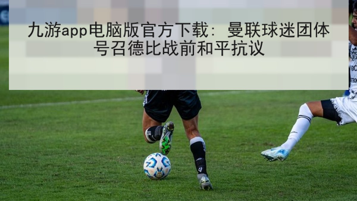 九游app电脑版官方下载: 曼联球迷团体号召德比战前和平抗议