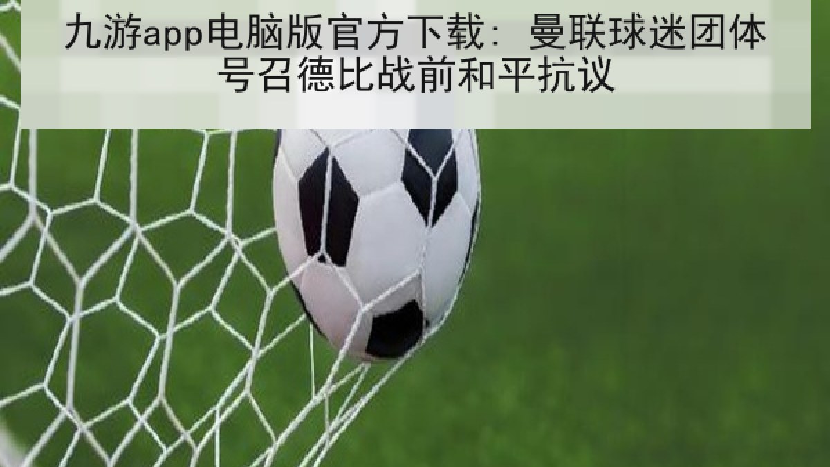 九游app电脑版官方下载: 曼联球迷团体号召德比战前和平抗议